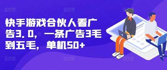 快手游戏合伙人看广告3.0，一条广告3毛到五毛，单机50+【揭秘】-立业有术
