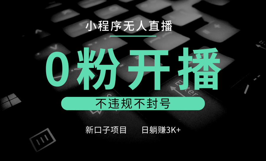 小程序无人直播，0粉开播，不违规不封号，新口子项目，小白日躺赚3K+-立业有术