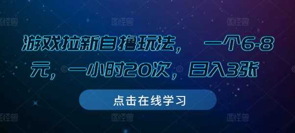 游戏拉新自撸玩法， 一个6-8元，一小时20次，日入3张【揭秘】-立业有术