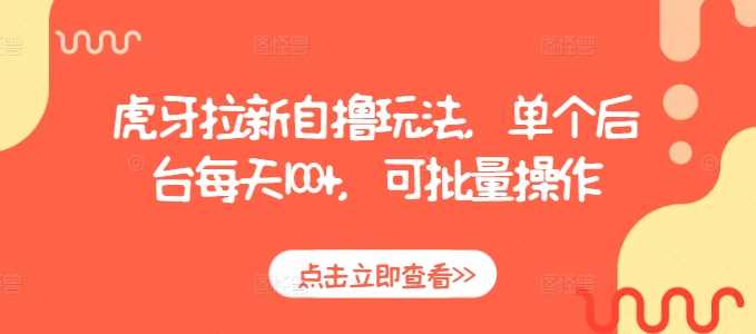 虎牙拉新自撸玩法，单个后台每天100+，可批量操作-立业有术