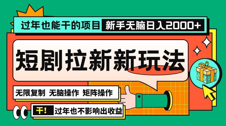 （13656期）过年也能干的项目，2024年底最新短剧拉新新玩法，批量无脑操作日入2000+！-立业有术