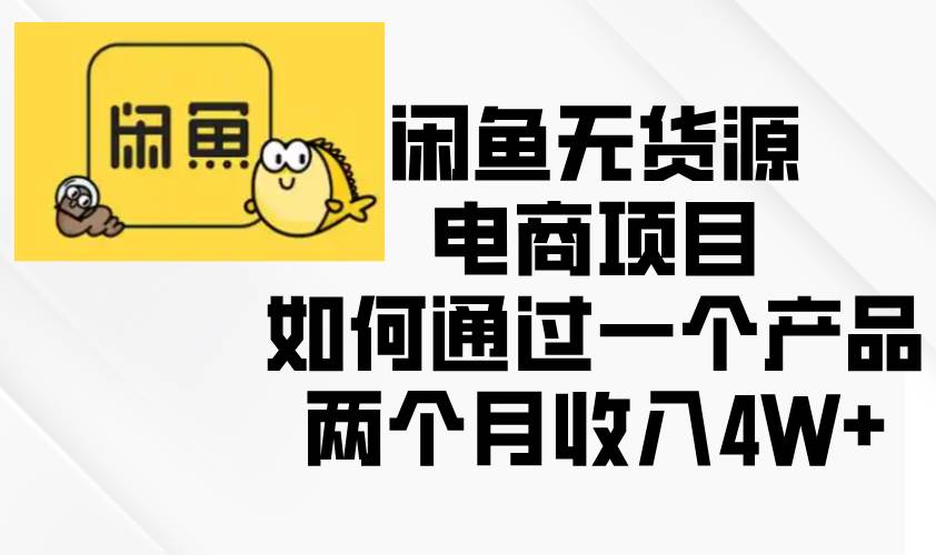（13658期）闲鱼无货源电商项目，如何通过一个产品两个月收入4W+-立业有术