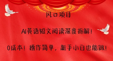 风口项目，AI英语短文阅读深度拆解，0成本，操作简单，新手小白也能做-立业有术