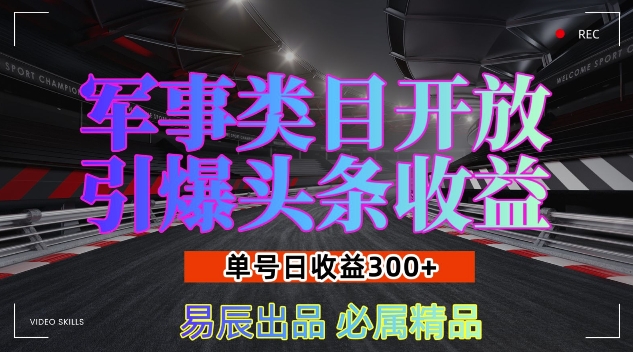 军事类目开放引爆头条收益，单号日入3张，新手也能轻松实现收益暴涨【揭秘】-立业有术