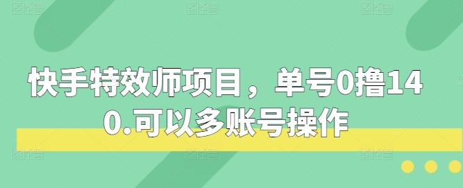 快手特效师项目，单号0撸140，可以多账号操作【揭秘】-立业有术