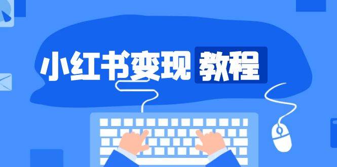 小红书变现教程，精准账号定位，开启赚钱之旅，打造爆款账号-立业有术