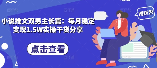 小说推文双男主长篇：每月稳定变现1.5W实操干货分享-立业有术