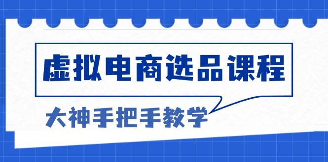 （13671期）虚拟电商选品课程：解决选品难题，突破产品客单天花板，打造高利润电商-立业有术