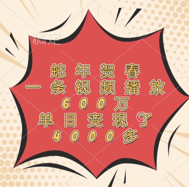 蛇年贺春，一条视频播放600万，单日变现了4000多-立业有术