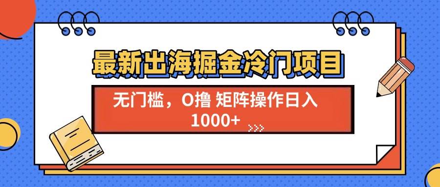 （13672期）最新出海掘金冷门项目，单号日入1000+-立业有术
