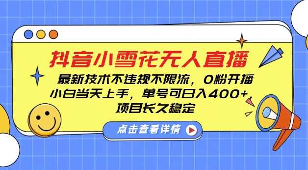 DY小雪花无人直播，0粉开播，不违规不限流，新手单号可日入4张，长久稳定【揭秘】-立业有术