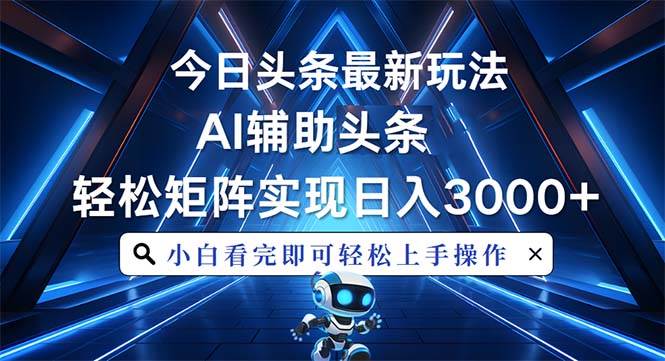 （13683期）今日头条最新玩法，思路简单，AI辅助，复制粘贴轻松矩阵日入3000+-立业有术