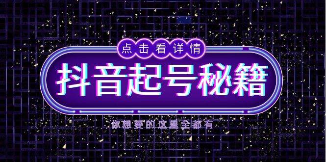 抖音起号秘籍，掌握抖音算法与鱼塘玩法，快速获取流量，打造爆款直播间-立业有术