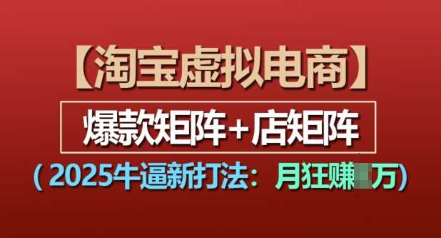 淘宝虚拟电商，2025牛逼新打法：爆款矩阵+店矩阵，月入过万-立业有术