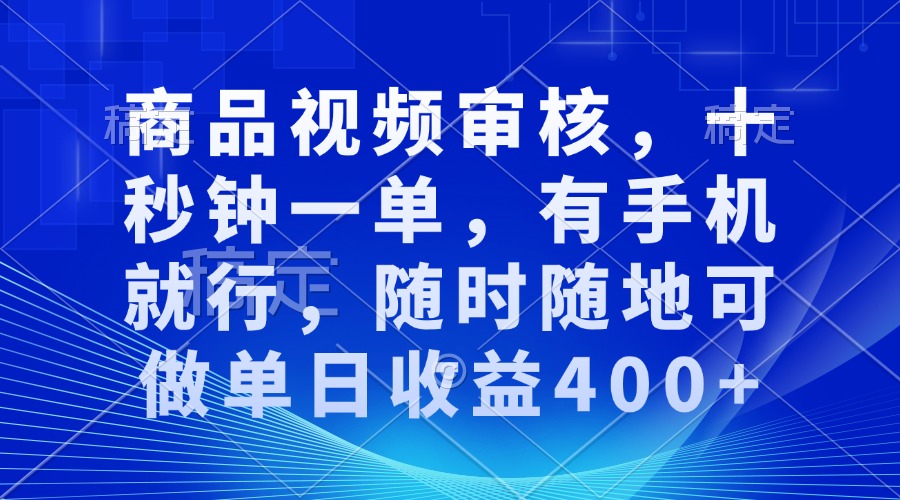 （13684期）商品视频审核，十秒钟一单，有手机就行，随时随地可做单日收益400+-立业有术