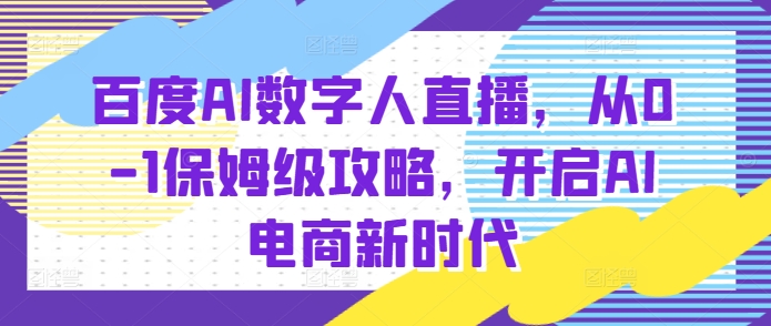 百度AI数字人直播带货，从0-1保姆级攻略，开启AI电商新时代-立业有术