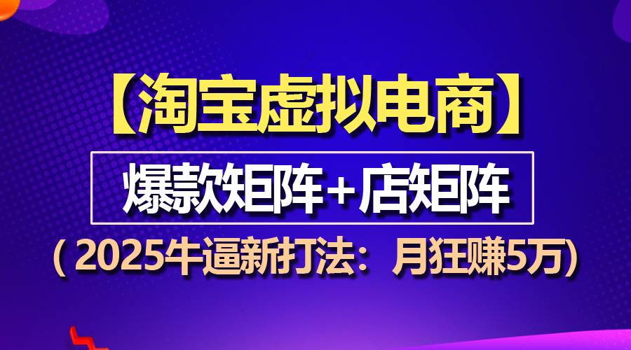（13687期）【淘宝虚拟项目】2025牛逼新打法：爆款矩阵+店矩阵，月狂赚5万-立业有术