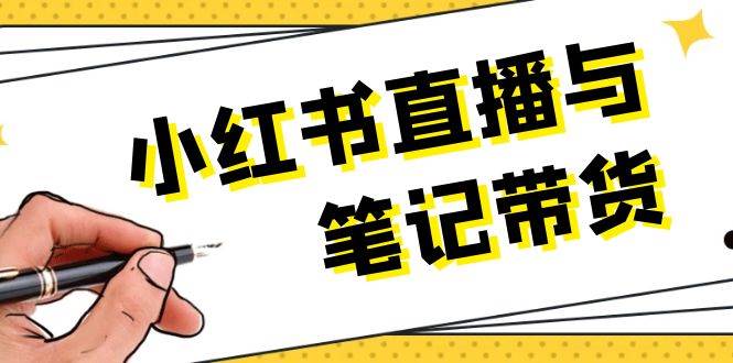 （13688期）小红书直播与笔记带货：选品、上架、笔记写作、视频剪辑及直播话术等-立业有术