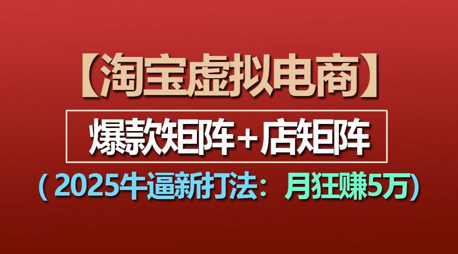 【淘宝虚拟项目】2025牛逼新打法：爆款矩阵+店矩阵，月狂赚5万-立业有术