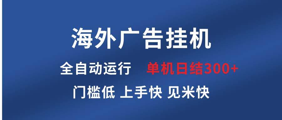 （13692期）海外广告挂机 全自动运行 单机单日300+ 日结项目 稳定运行 欢迎观看课程-立业有术