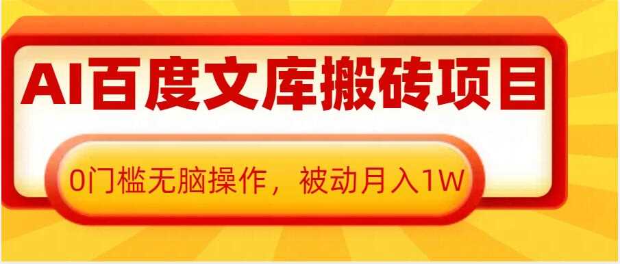 AI百度文库搬砖项目，0门槛无脑操作，被动月入1W-立业有术