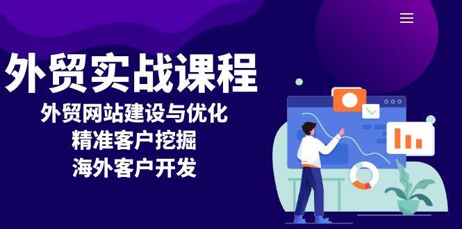 （13698期）外贸实战课程：外贸网站建设与优化，精准客户挖掘，海外客户开发-立业有术