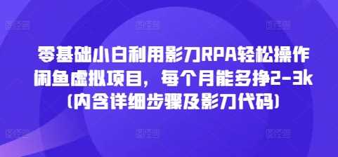 零基础小白利用影刀RPA轻松操作闲鱼虚拟项目，每个月能多挣2-3k(内含详细步骤及影刀代码)-立业有术