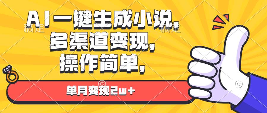 （13707期）AI一键生成小说，多渠道变现， 操作简单，单月变现2w+-立业有术