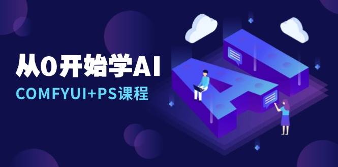 从0开始学AI，COMFYUI+PS课程，安装详解/报错解决/图文创作/线稿控制/等等-立业有术