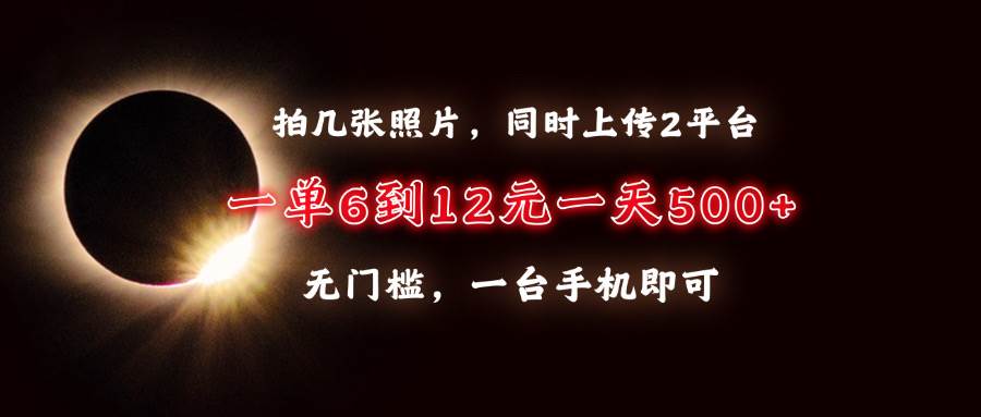 （13712期）拍几张照片，同时上传2平台，一单6到12元，一天轻松500+，无门槛，一台…-立业有术