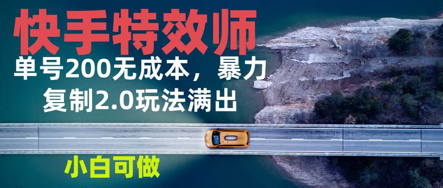 （13714期）快手特效师2.0，单号200收益0成本满出，小白可做-立业有术