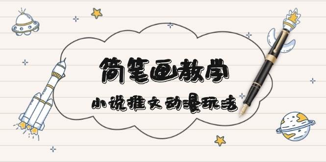 （13717期）简 笔 画 教 学，小说推文动漫玩法，提供多种爆点文案写法，引爆社交媒体-立业有术