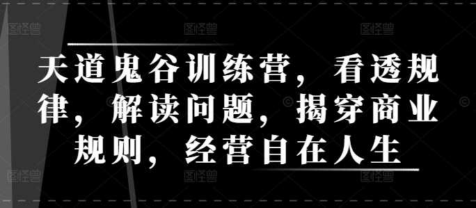 天道鬼谷训练营，看透规律，解读问题，揭穿商业规则，经营自在人生-立业有术