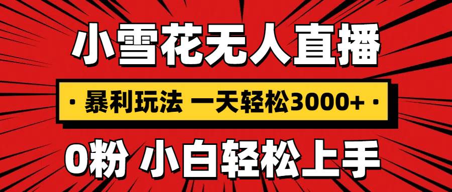 （13720期）抖音小雪花无人直播，一天赚3000+，0粉手机可搭建，不违规不限流，小白…-立业有术