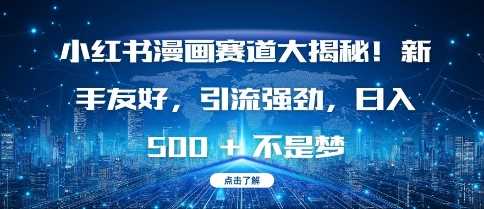 小红书漫画赛道大揭秘!新手友好，引流强劲，日入多张【揭秘】-立业有术