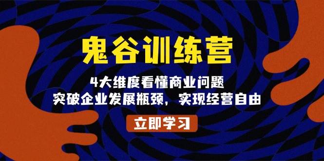 鬼谷训练营，4大维度看懂商业问题，突破企业发展瓶颈，实现经营自由-立业有术