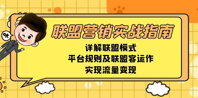 （13735期）联盟营销实战指南，详解联盟模式、平台规则及联盟客运作，实现流量变现-立业有术