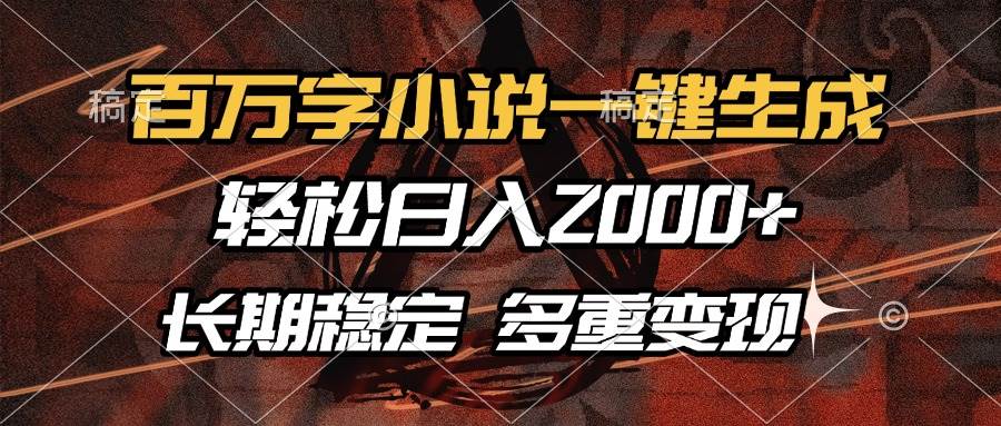（13737期）百万字小说一键生成，轻松日入2000+，长期稳定可做，多种变现方式-立业有术