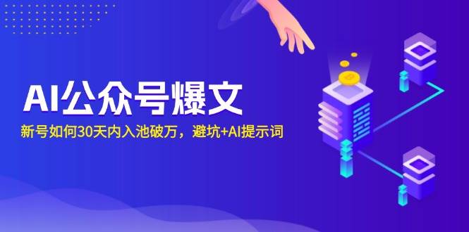 （13739期）AI公众号爆文：新号如何30天内入池破万，避坑+AI提示词-立业有术