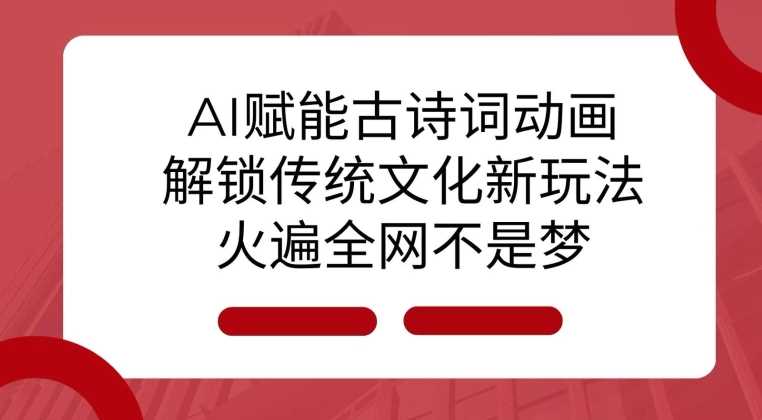 AI 赋能古诗词动画：解锁传统文化新玩法，火遍全网不是梦!-立业有术