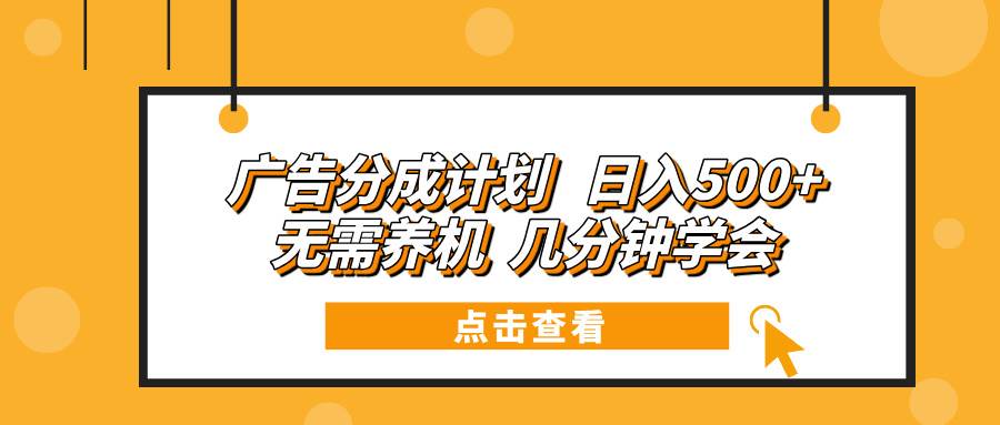 （13741期）广告分成计划 日入500+ 无需养机 几分钟学会-立业有术
