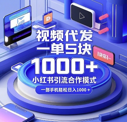视频代发，一单5块，小红书引流合作模式，一部手机轻松日入多张【揭秘】-立业有术