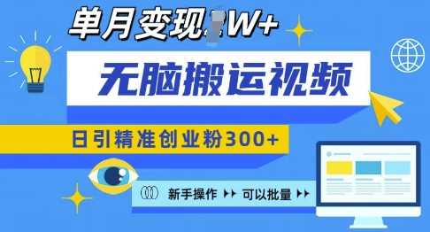 无脑搬运视频号可批量复制，新手即可操作，日引精准创业粉300+，月变现过W 【揭秘】-立业有术