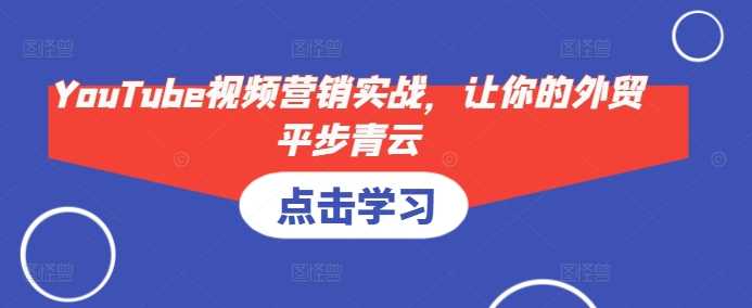YouTube视频营销实战，让你的外贸平步青云-立业有术