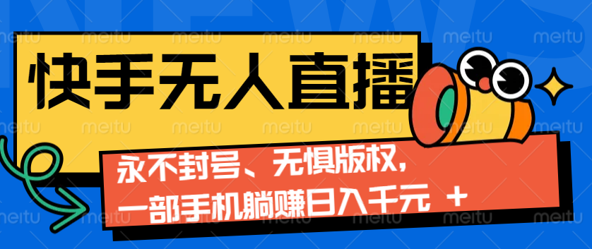 2024快手无人直播9.0神技来袭：永不封号、无惧版权，一部手机躺赚日入千元+-立业有术