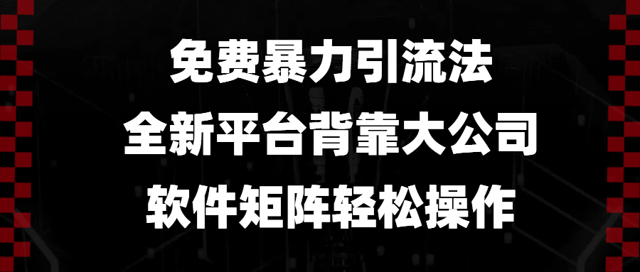 （13745期）免费暴力引流法，全新平台，背靠大公司，软件矩阵轻松操作-立业有术