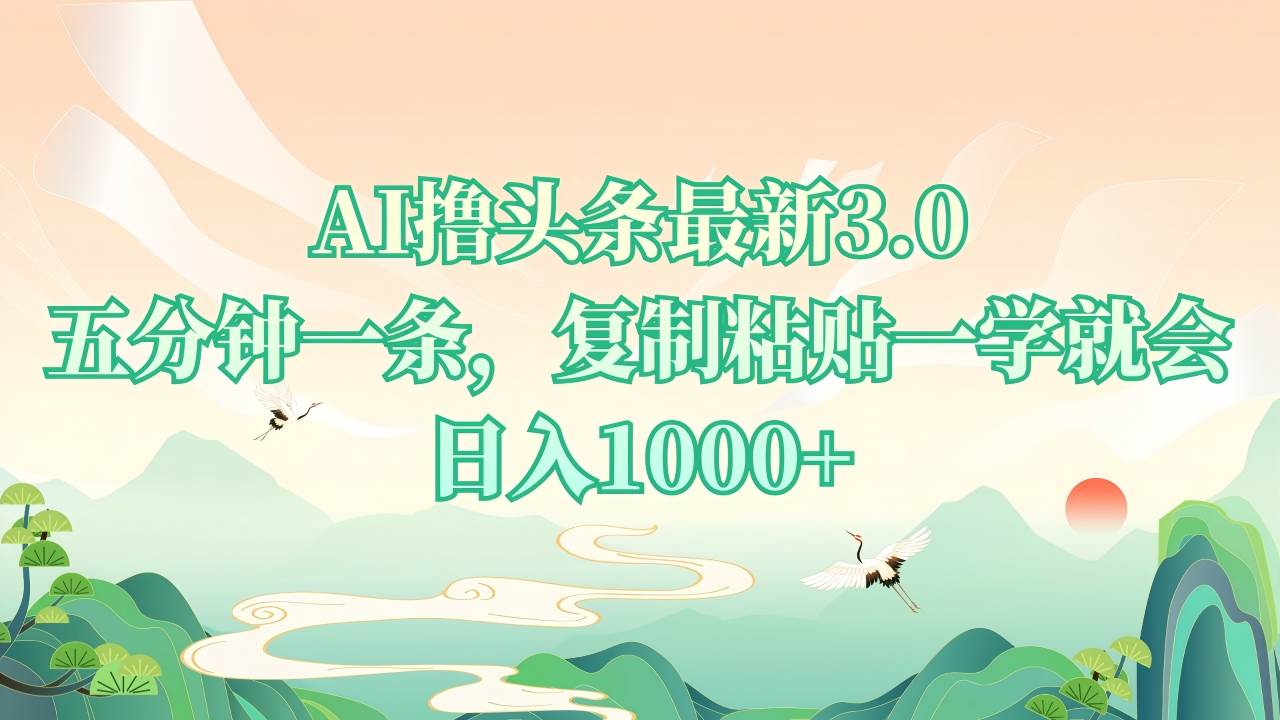 （13746期）AI撸头条最新3.0，5分钟一条，复制粘贴一学就会，日入1000+-立业有术