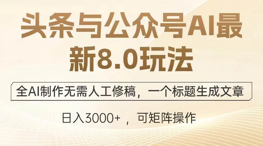 （13748期）头条与公众号AI最新8.0玩法，全AI制作无需人工修稿，一个标题生成文章…-立业有术