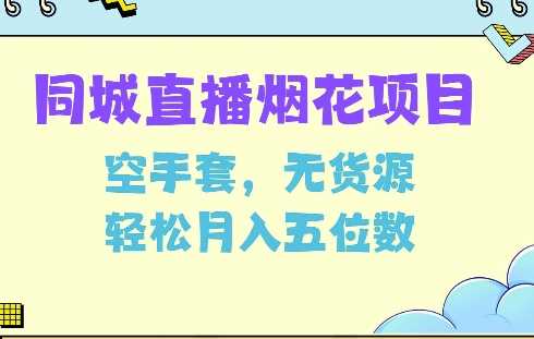 同城烟花项目，空手套，无货源，轻松月入5位数【揭秘】-立业有术