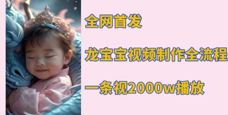 全网首发，龙宝宝视频制作教程，一条视频2000w播放-立业有术